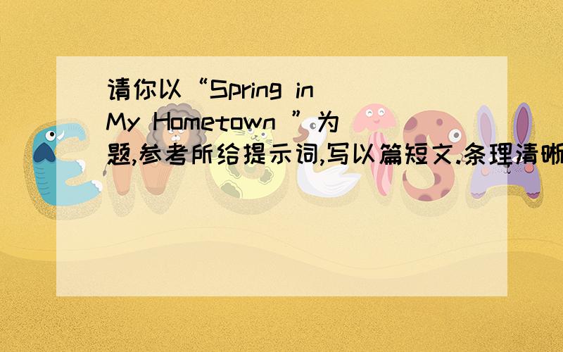 请你以“Spring in My Hometown ”为题,参考所给提示词,写以篇短文.条理清晰,意思连贯,语句通顺,语法正确,书写工整.不少于50词.提示词：hill,flowers,kites