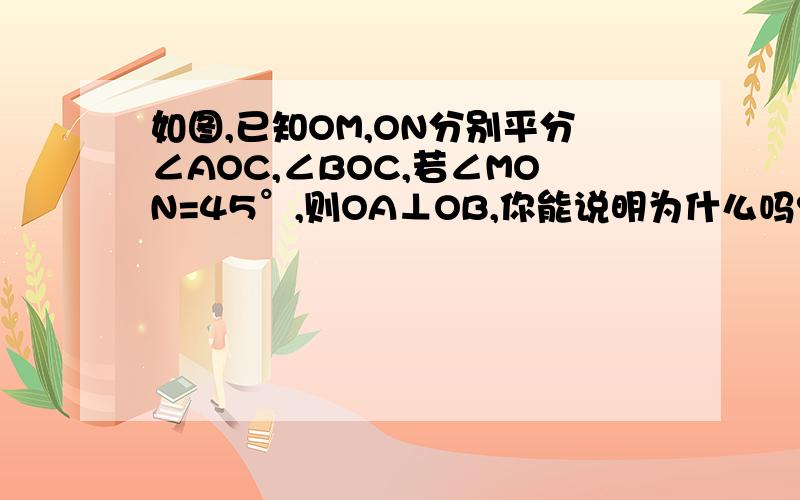 如图,已知OM,ON分别平分∠AOC,∠BOC,若∠MON=45°,则OA⊥OB,你能说明为什么吗?