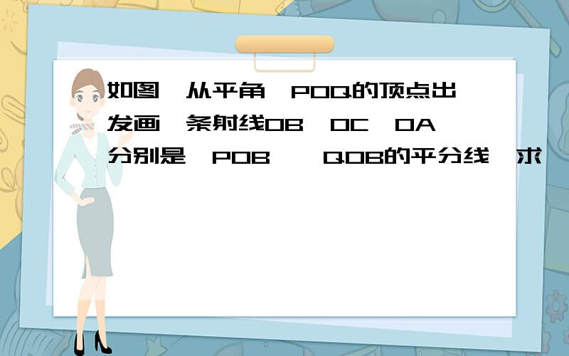 如图,从平角∠POQ的顶点出发画一条射线OB,OC、OA分别是∠POB、∠QOB的平分线,求∠AOC的度数.http://info.vsedu.com/edtt/5660/c26708/C2SXK708.htm这里有图