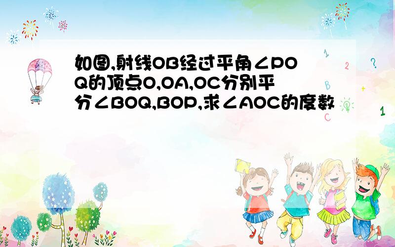 如图,射线OB经过平角∠POQ的顶点O,OA,OC分别平分∠BOQ,BOP,求∠AOC的度数