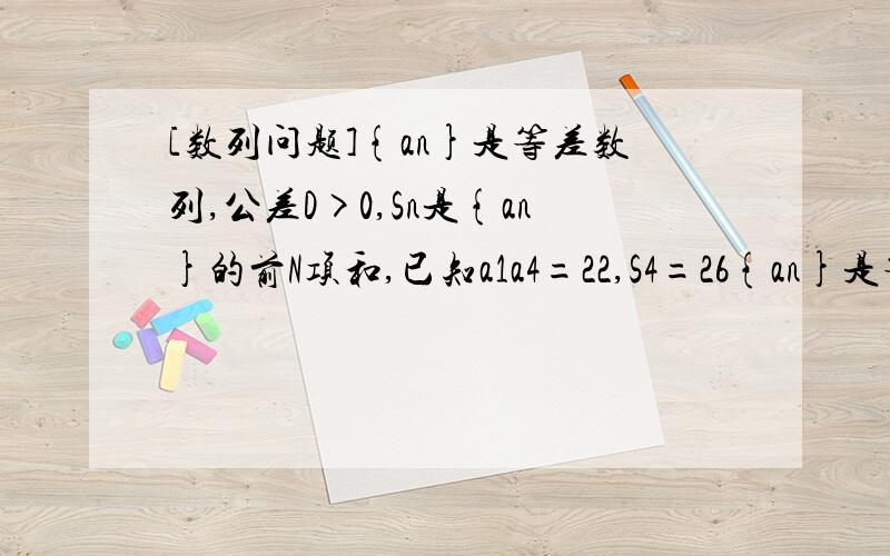 [数列问题]{an}是等差数列,公差D>0,Sn是{an}的前N项和,已知a1a4=22,S4=26{an}是等差数列,公差D>0,Sn是{an}的前N项和,已知a1a4=22,S4=261)求数列的通项公式2）令bn=1/(anan+1),求数列{bn}的前N项和Tn没有人知道