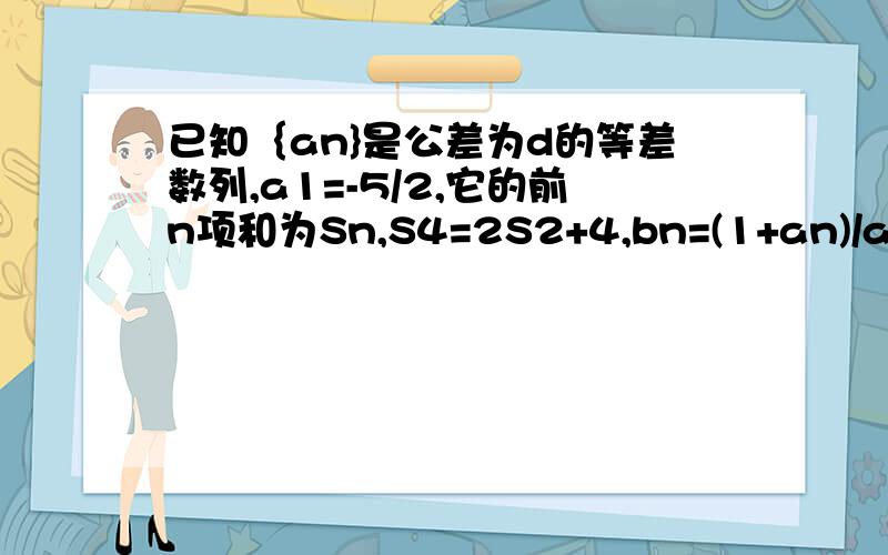 已知｛an}是公差为d的等差数列,a1=-5/2,它的前n项和为Sn,S4=2S2+4,bn=(1+an)/an (1)求数列｛bn}中的最大项和最小项的值 2）若对任意的n属于N*,都有bn≤b8成立,求an的取值范围