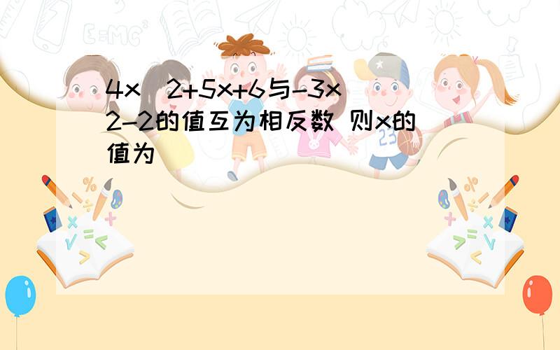 4x^2+5x+6与-3x^2-2的值互为相反数 则x的值为