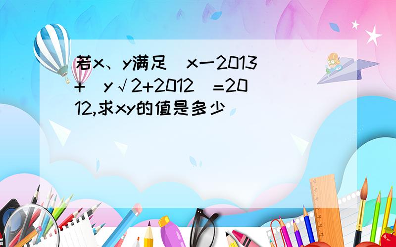 若x、y满足|x一2013|+|y√2+2012|=2012,求xy的值是多少