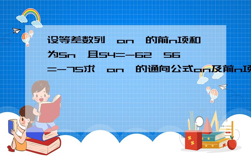 设等差数列{an}的前n项和为Sn,且S4=-62,S6=-75求{an}的通向公式an及前n项和Sn,求出前n项和的最小值