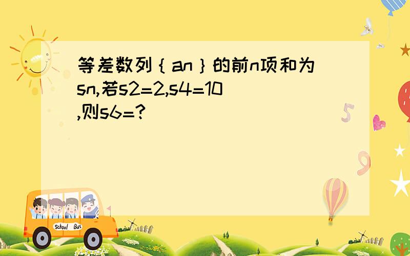 等差数列｛an｝的前n项和为sn,若s2=2,s4=10,则s6=?