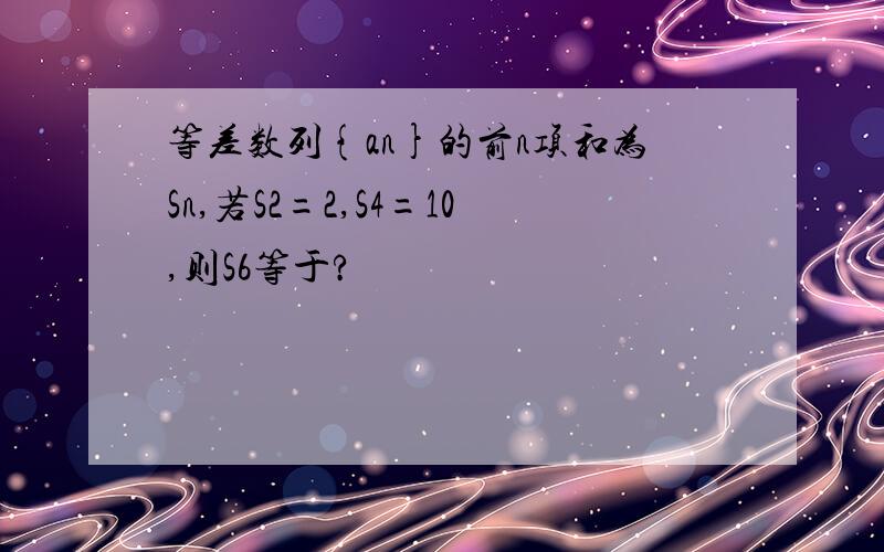 等差数列{an}的前n项和为Sn,若S2=2,S4=10,则S6等于?