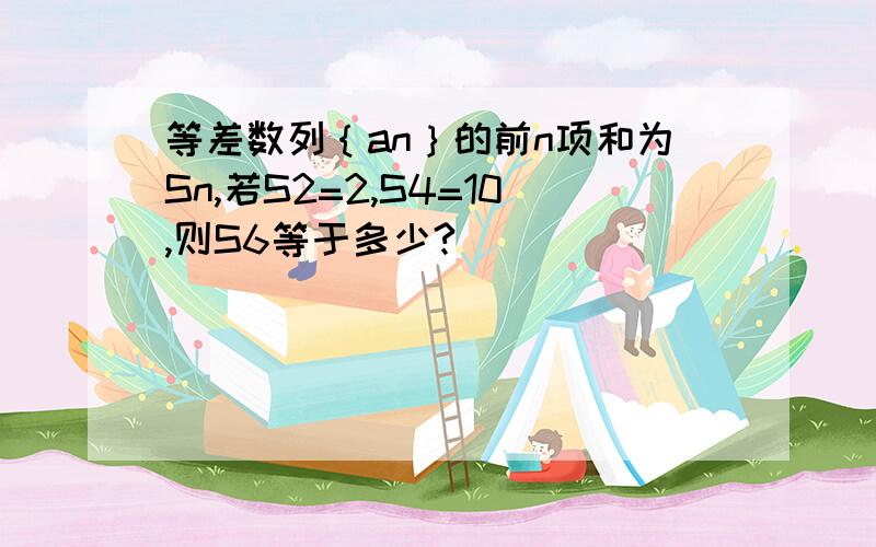 等差数列｛an｝的前n项和为Sn,若S2=2,S4=10,则S6等于多少?