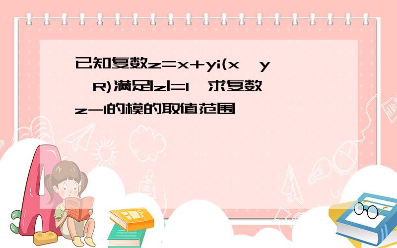 已知复数z=x+yi(x,y∈R)满足|z|=1,求复数z-1的模的取值范围