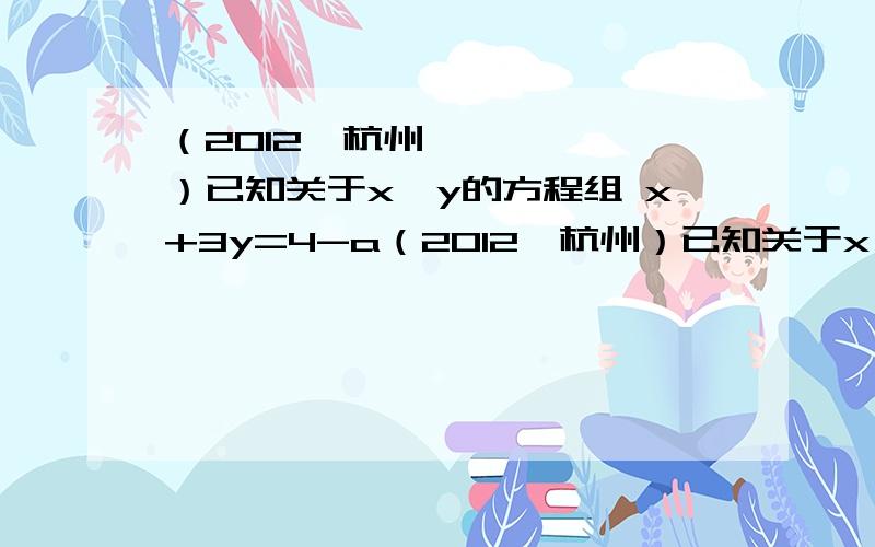 （2012•杭州）已知关于x,y的方程组 x+3y=4-a（2012•杭州）已知关于x,y的方程组 x+3y=4-ax-y=3a​,其中-3≤a≤1,给出下列结论：① x=5y=-1​是方程组的解；②当a=-2时,x,y的值互为相反数；