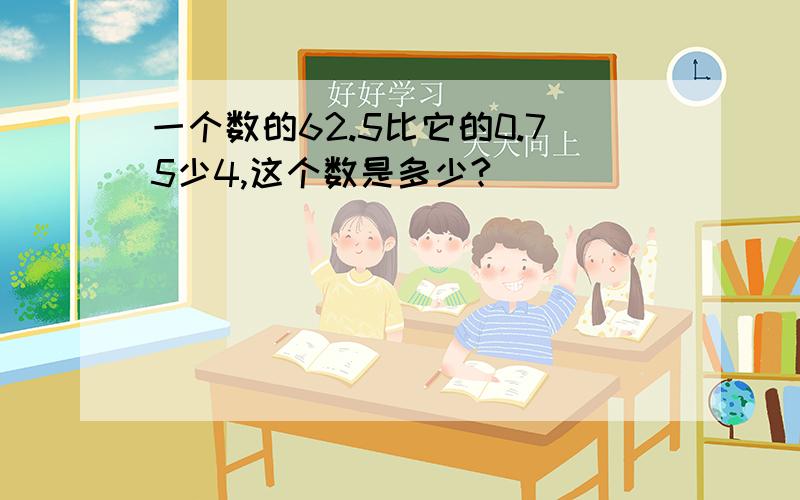 一个数的62.5比它的0.75少4,这个数是多少?