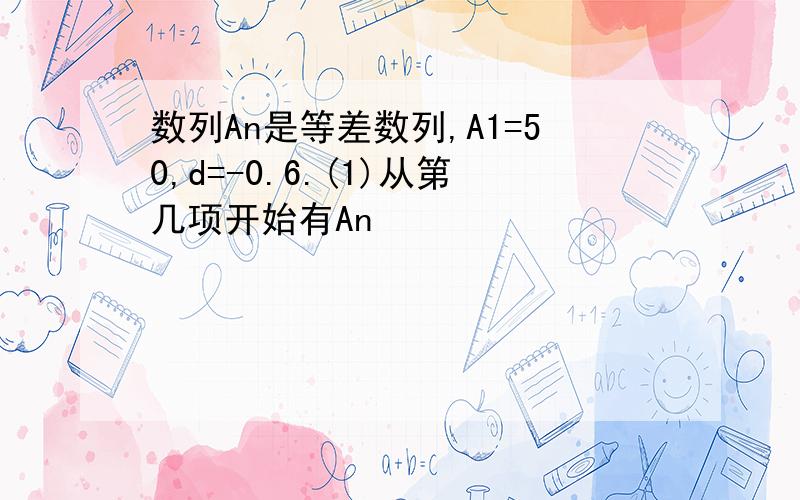 数列An是等差数列,A1=50,d=-0.6.(1)从第几项开始有An