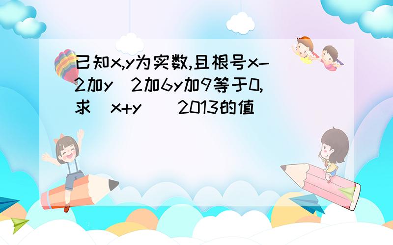 已知x,y为实数,且根号x-2加y^2加6y加9等于0,求(x+y)^2013的值