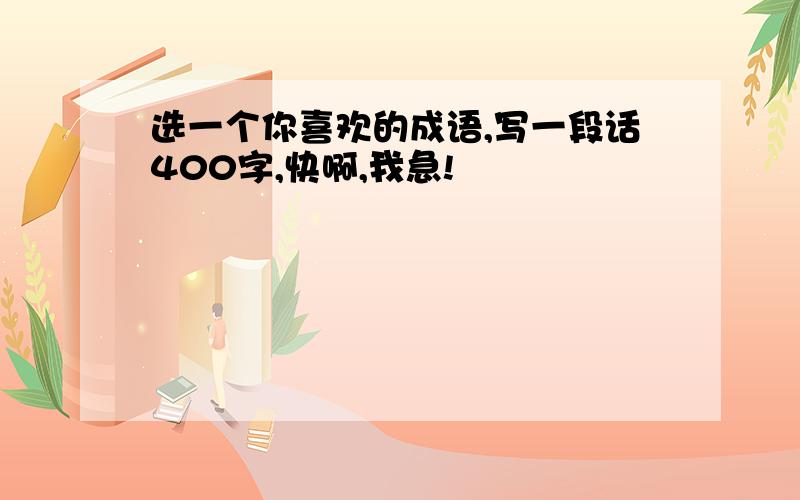 选一个你喜欢的成语,写一段话400字,快啊,我急!