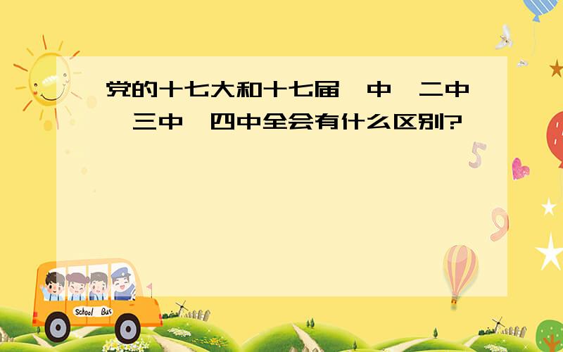 党的十七大和十七届一中、二中、三中、四中全会有什么区别?