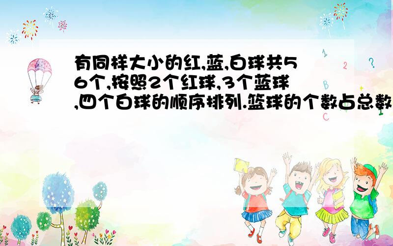 有同样大小的红,蓝,白球共56个,按照2个红球,3个蓝球,四个白球的顺序排列.篮球的个数占总数的几分之几