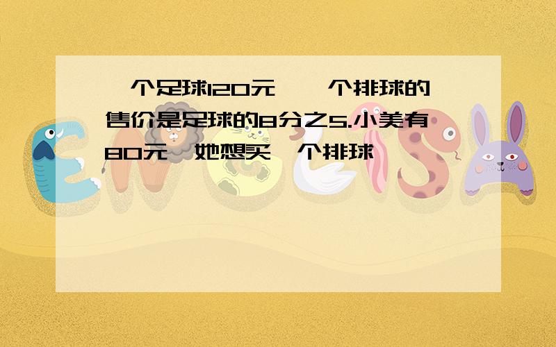 一个足球120元,一个排球的售价是足球的8分之5.小美有80元,她想买一个排球,