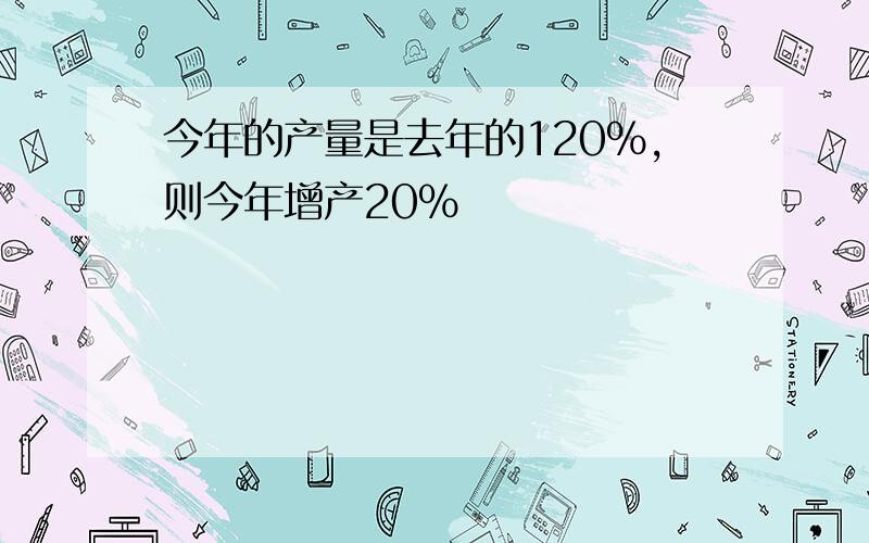 今年的产量是去年的120%,则今年增产20%