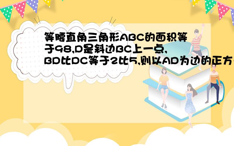 等腰直角三角形ABC的面积等于98,D是斜边BC上一点,BD比DC等于2比5,则以AD为边的正方形面积等于多少