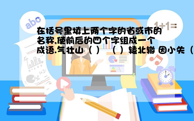 在括号里填上两个字的省或市的名称,使前后的四个字组成一个成语.气壮山（ ） （ ）辕北辙 因小失（ ） （ ）心同德声东击（ ) （ ）居乐业 人云亦（ ） （ ）腔北调一技之（ ） （ ）里