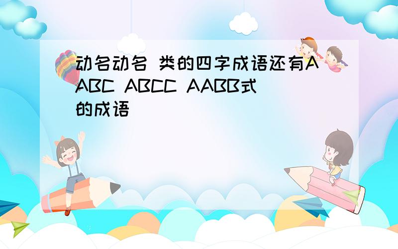 动名动名 类的四字成语还有AABC ABCC AABB式的成语