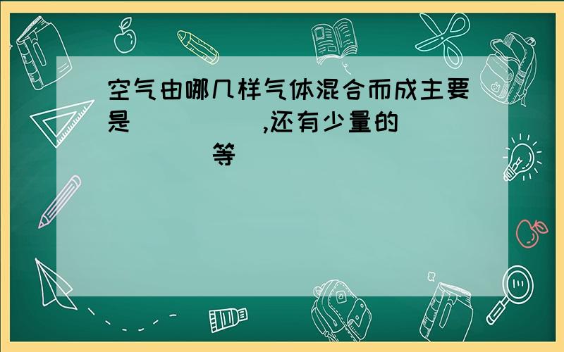 空气由哪几样气体混合而成主要是( )( ),还有少量的( )( )等