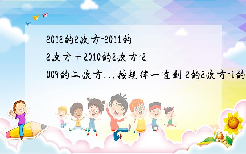 2012的2次方-2011的2次方+2010的2次方-2009的二次方...按规律一直到 2的2次方-1的二次方 rt 好像是用 完全平方公式 或 平方差公式