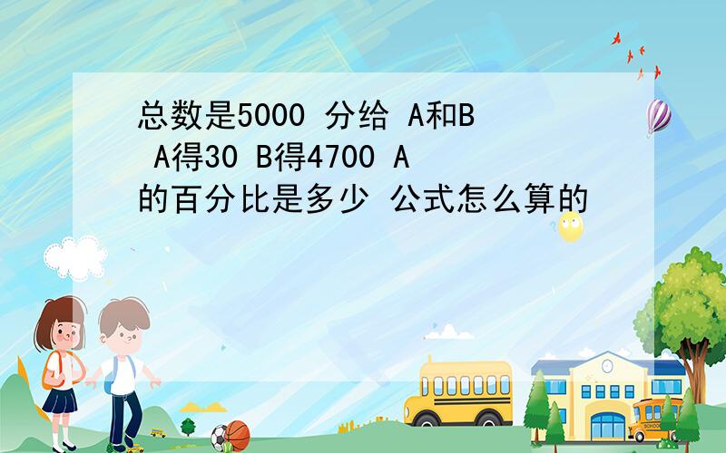 总数是5000 分给 A和B A得30 B得4700 A的百分比是多少 公式怎么算的