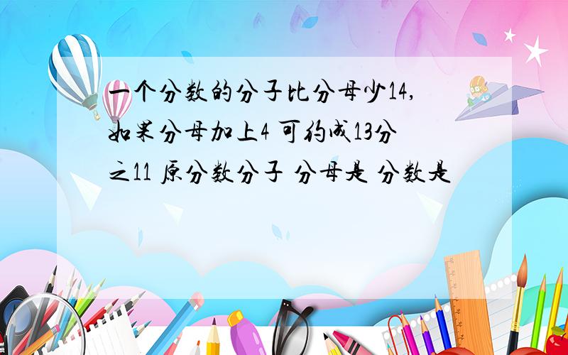 一个分数的分子比分母少14,如果分母加上4 可约成13分之11 原分数分子 分母是 分数是