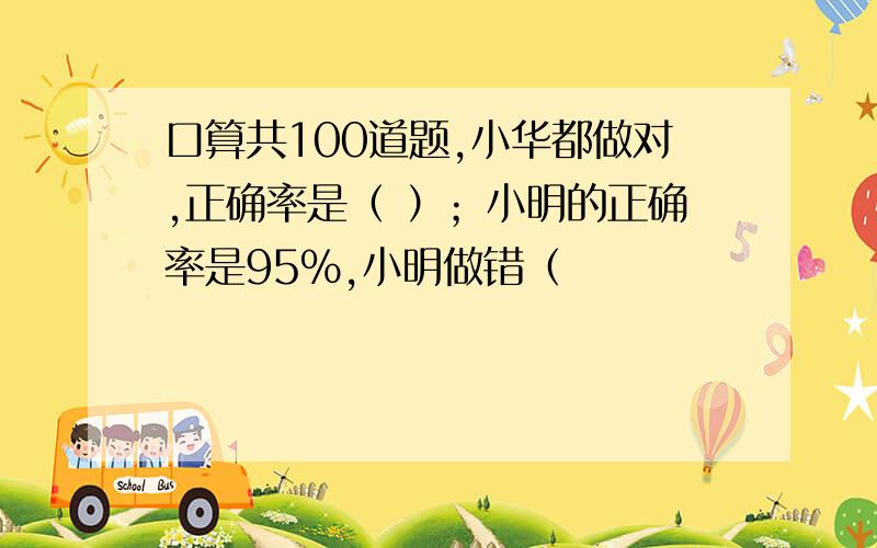 口算共100道题,小华都做对,正确率是（ ）；小明的正确率是95%,小明做错（