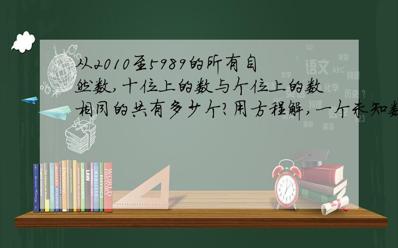 从2010至5989的所有自然数,十位上的数与个位上的数相同的共有多少个?用方程解,一个未知数