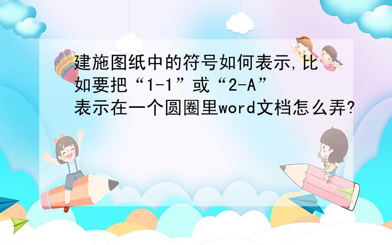 建施图纸中的符号如何表示,比如要把“1-1”或“2-A”表示在一个圆圈里word文档怎么弄?