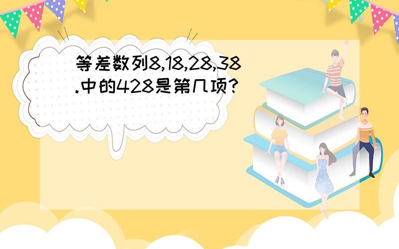 等差数列8,18,28,38.中的428是第几项?