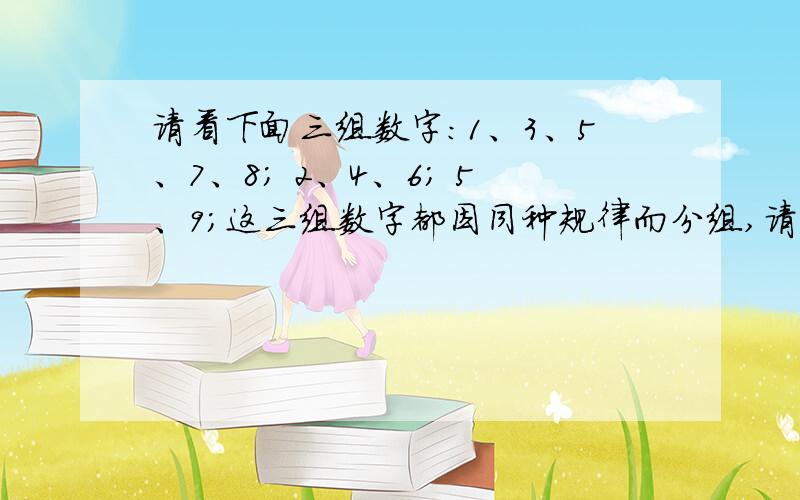 请看下面三组数字：1、3、5、7、8； 2、4、6； 5、9；这三组数字都因同种规律而分组,请找出其中规律