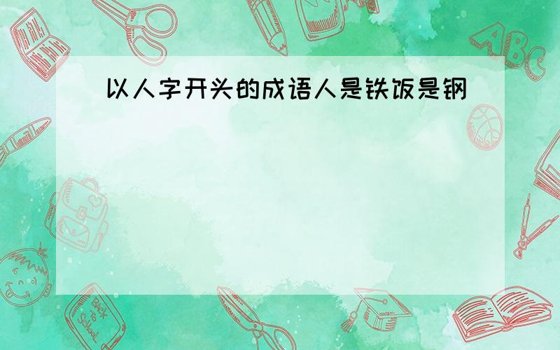 以人字开头的成语人是铁饭是钢