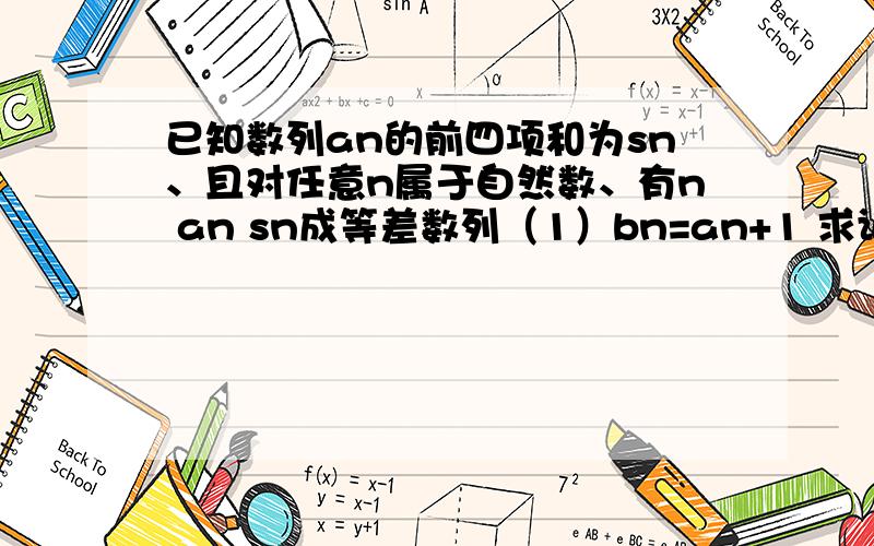 已知数列an的前四项和为sn、且对任意n属于自然数、有n an sn成等差数列（1）bn=an+1 求证bn是等比数列（2）数列an的前n项和为Tn,求满足1/17 < Tn+n+2/T2n+2n+2