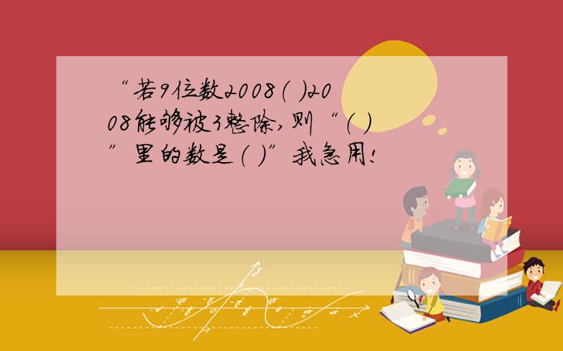 “若9位数2008（ ）2008能够被3整除,则“（ ）”里的数是（ ）”我急用!