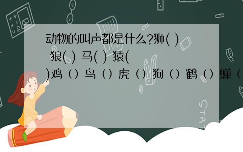 动物的叫声都是什么?狮( ) 狼( ) 马( ) 猿( )鸡（）鸟（）虎（）狗（）鹤（）蝉（）