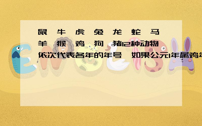 鼠,牛,虎,兔,龙,蛇,马,羊,猴,鸡,狗,猪12种动物依次代表各年的年号,如果公元1年属鸡年,那么公元2010年属什么年?如果2008年属鼠年,那么公元6年属什么年?如果今天是星期天,从今天起,第300天是星