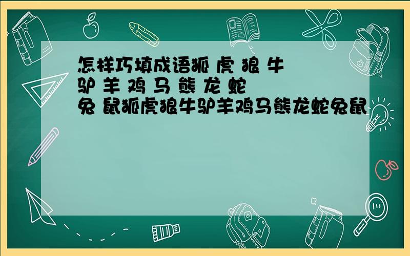 怎样巧填成语狐 虎 狼 牛 驴 羊 鸡 马 熊 龙 蛇 兔 鼠狐虎狼牛驴羊鸡马熊龙蛇兔鼠