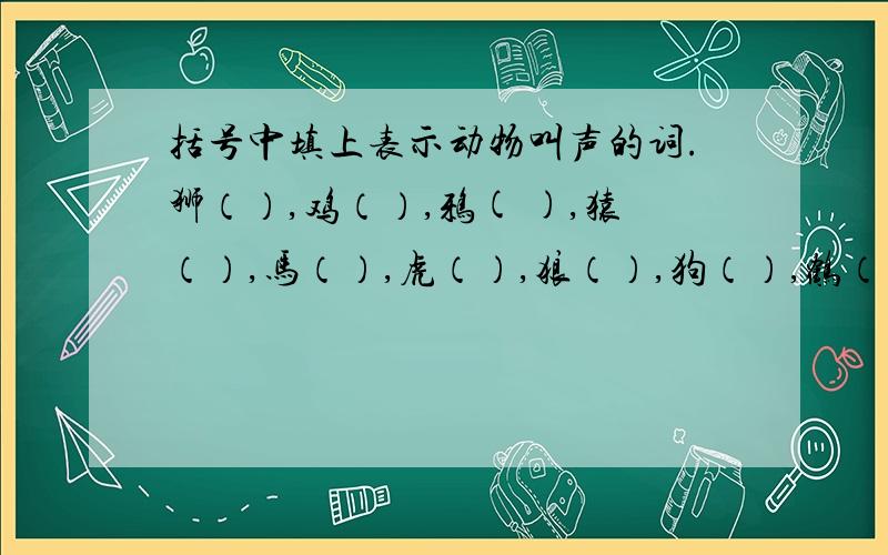 括号中填上表示动物叫声的词.狮（）,鸡（）,鸦( ),猿（）,马（）,虎（）,狼（）,狗（）,鹤（）牛()