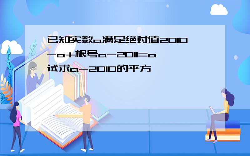 已知实数a满足绝对值2010-a+根号a-2011=a,试求a-2010的平方