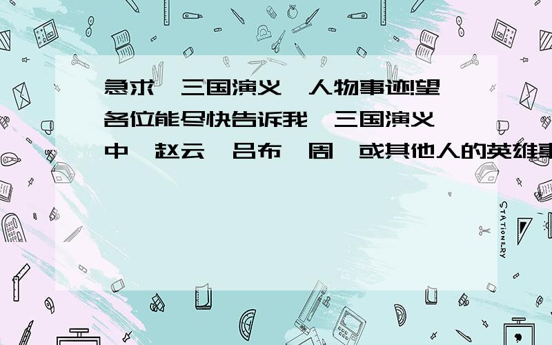 急求《三国演义》人物事迹!望各位能尽快告诉我《三国演义》中,赵云、吕布、周瑜或其他人的英雄事迹（每个人物要3个出名点的事迹）写出10个人物和相应事迹即可.（能对事迹进行稍详细