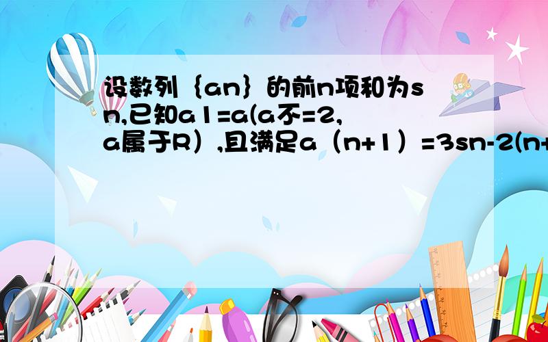 设数列｛an｝的前n项和为sn,已知a1=a(a不=2,a属于R）,且满足a（n+1）=3sn-2(n+1)次方n属于N1设bn=sn-2n次方,证明数列{bn}为等比数列,并求出数列bn的通项公式.2若存在正整数n,使得不等式Sn＞5成立,求实