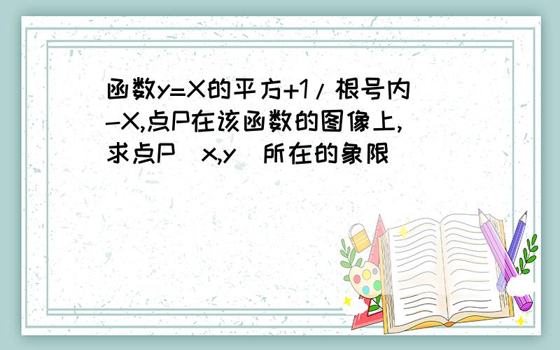 函数y=X的平方+1/根号内-X,点P在该函数的图像上,求点P(x,y)所在的象限