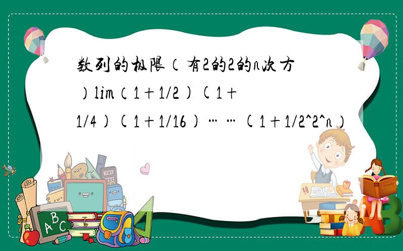 数列的极限（有2的2的n次方）lim（1+1/2)(1+1/4)(1+1/16)……(1+1/2^2^n）