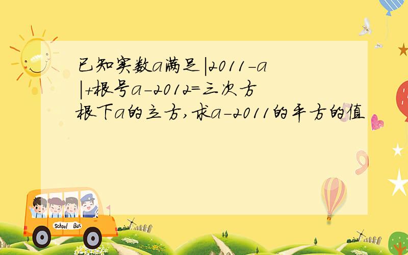 已知实数a满足|2011-a|+根号a-2012=三次方根下a的立方,求a-2011的平方的值