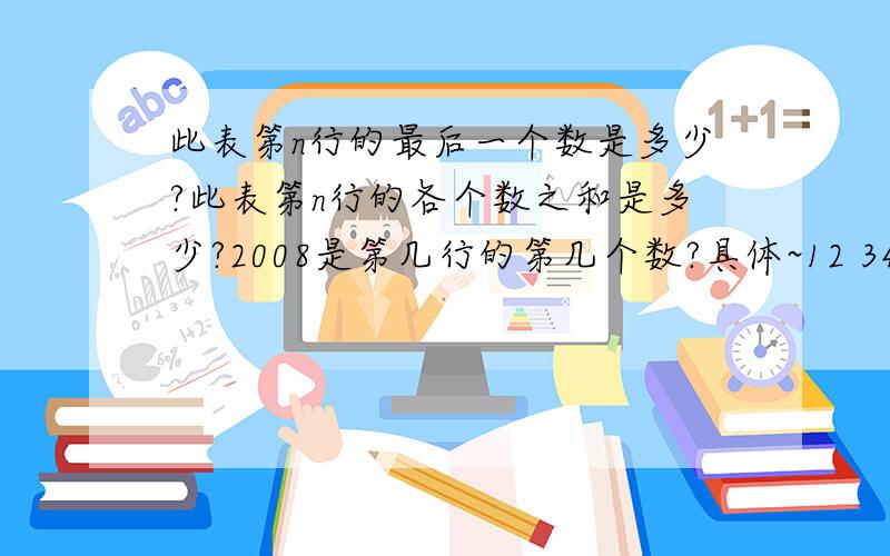 此表第n行的最后一个数是多少?此表第n行的各个数之和是多少?2008是第几行的第几个数?具体~12 34 5 6 18 9 10 11 12 13 14 15…………错了 是 4567