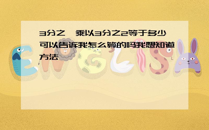 3分之一乘以3分之2等于多少可以告诉我怎么算的吗我想知道方法