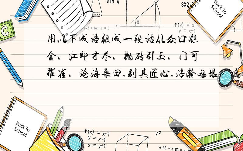 用以下成语组成一段话从众口铄金、江郎才尽、抛砖引玉、门可罗雀、沧海桑田,别具匠心,浩瀚无垠、遮天蔽日、从容不迫、若隐若现、咬文嚼字、一气呵成、芒刺在背、提心吊胆、如坐针